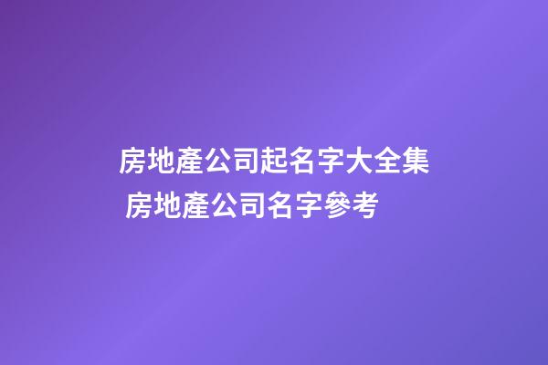 房地產公司起名字大全集 房地產公司名字參考-第1張-公司起名-玄機派